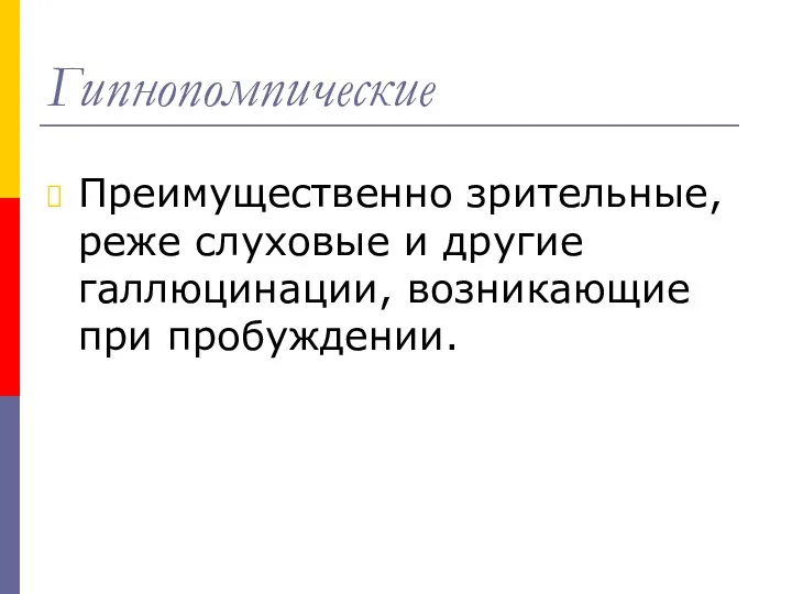 Гипнопомпические Преимущественно зрительные, реже слуховые и другие галлюцинации, возникающие при пробуждении.