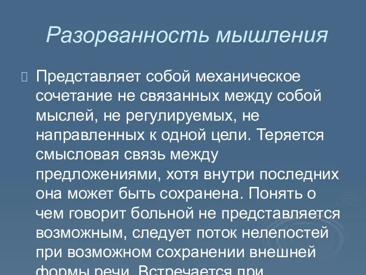 Разорванность мышления Представляет собой механическое сочетание не связанных между собой мыслей, не регулируемых,