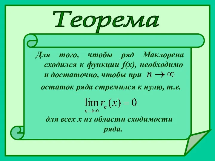 Теорема Для того, чтобы ряд Маклорена сходился к функции f(x), необходимо и достаточно,