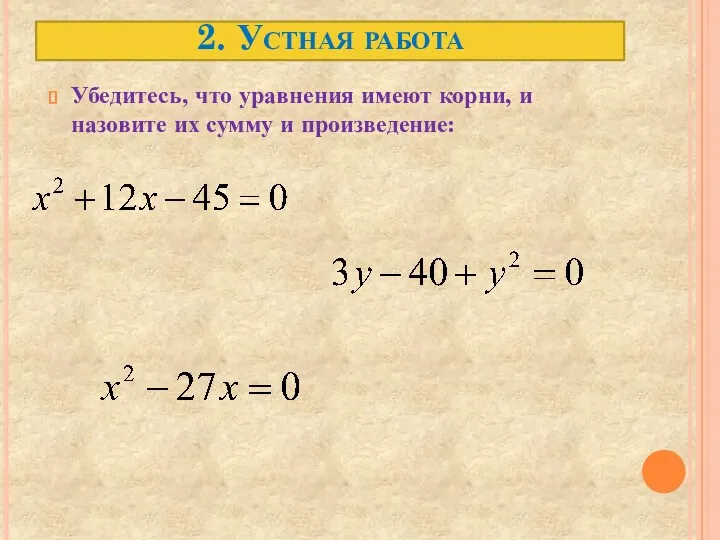 2. Устная работа Убедитесь, что уравнения имеют корни, и назовите их сумму и произведение: