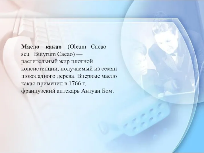 Масло какао (Oleum Сасао seu Butyrum Сасао) — растительный жир плотной консистенции, получаемый