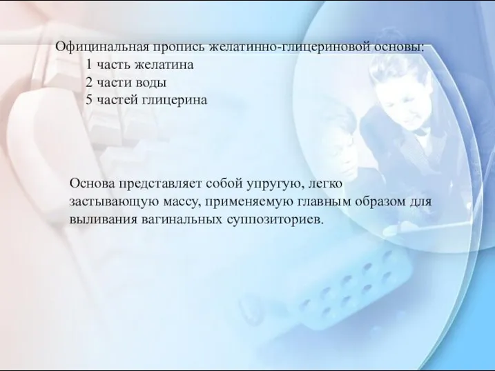 Официнальная пропись желатинно-глицериновой основы: 1 часть желатина 2 части воды 5 частей глицерина