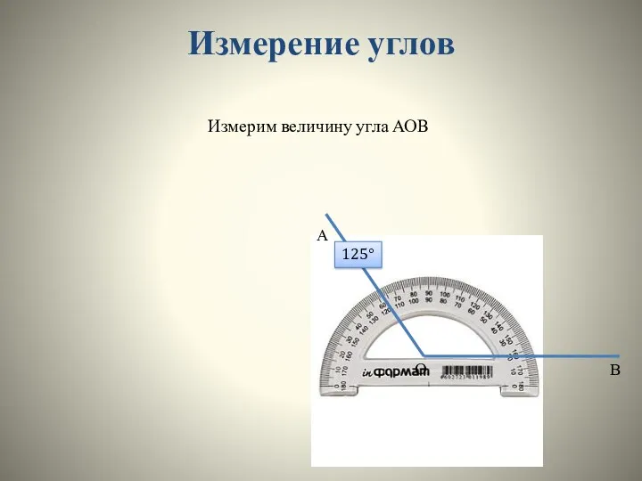 Измерение углов Измерим величину угла АОВ А В О 125°