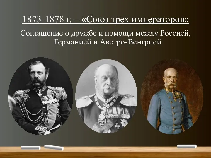 1873-1878 г. – «Союз трех императоров» Соглашение о дружбе и помощи между Россией, Германией и Австро-Венгрией