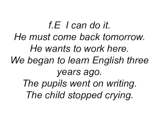 f.E I can do it. He must come back tomorrow.