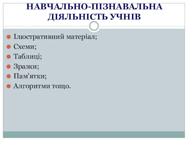 НАВЧАЛЬНО-ПІЗНАВАЛЬНА ДІЯЛЬНІСТЬ УЧНІВ Ілюстративний матеріал; Схеми; Таблиці; Зразки; Пам'ятки; Алгоритми тощо.