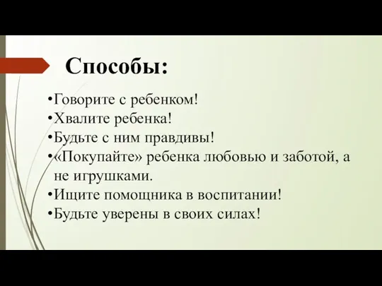 Способы: Говорите с ребенком! Хвалите ребенка! Будьте с ним правдивы!