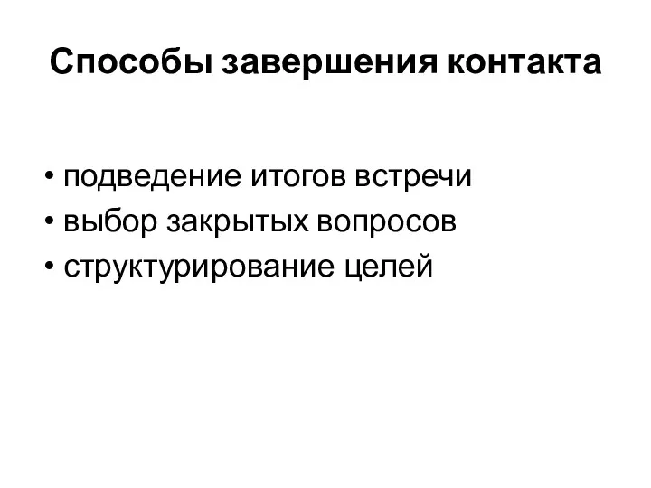 Способы завершения контакта подведение итогов встречи выбор закрытых вопросов структурирование целей