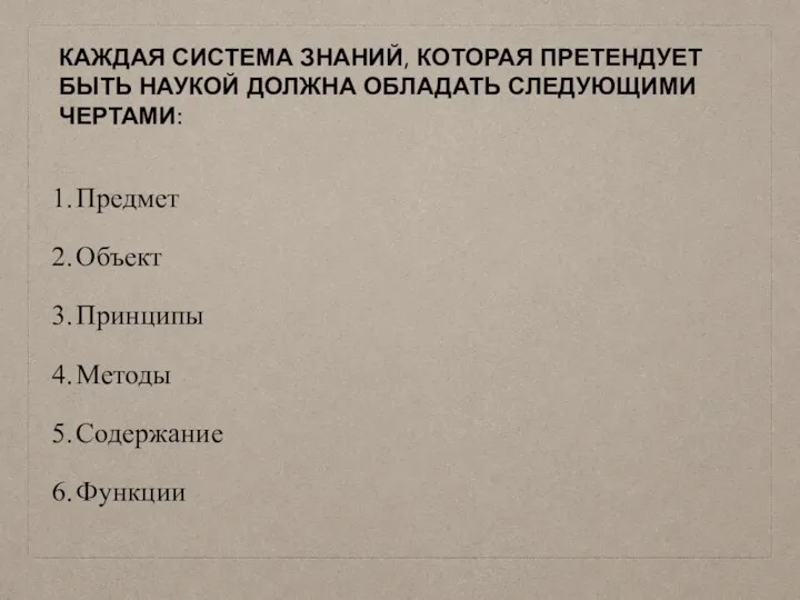 КАЖДАЯ СИСТЕМА ЗНАНИЙ, КОТОРАЯ ПРЕТЕНДУЕТ БЫТЬ НАУКОЙ ДОЛЖНА ОБЛАДАТЬ СЛЕДУЮЩИМИ