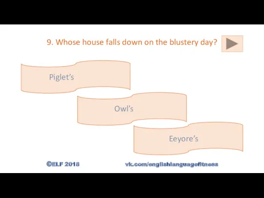 9. Whose house falls down on the blustery day? Owl’s Piglet’s Eeyore’s ©ELF 2018 vk.com/englishlanguagefitness