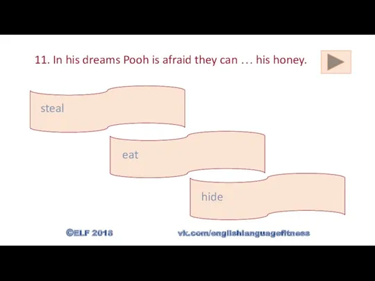 11. In his dreams Pooh is afraid they can …