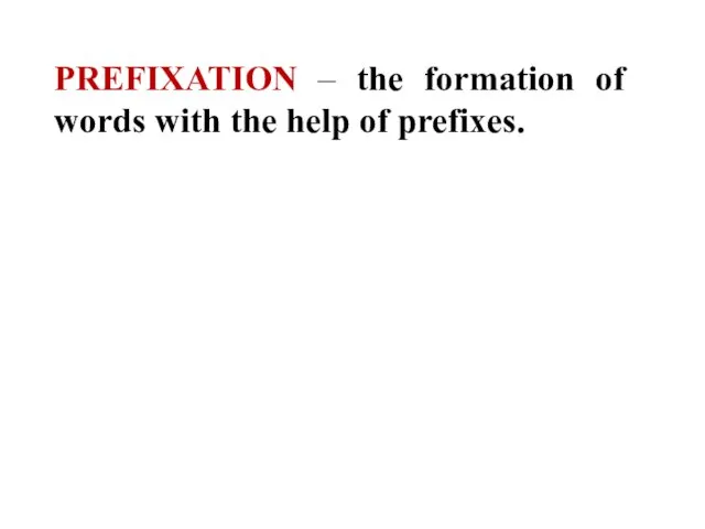 PREFIXATION – the formation of words with the help of prefixes.