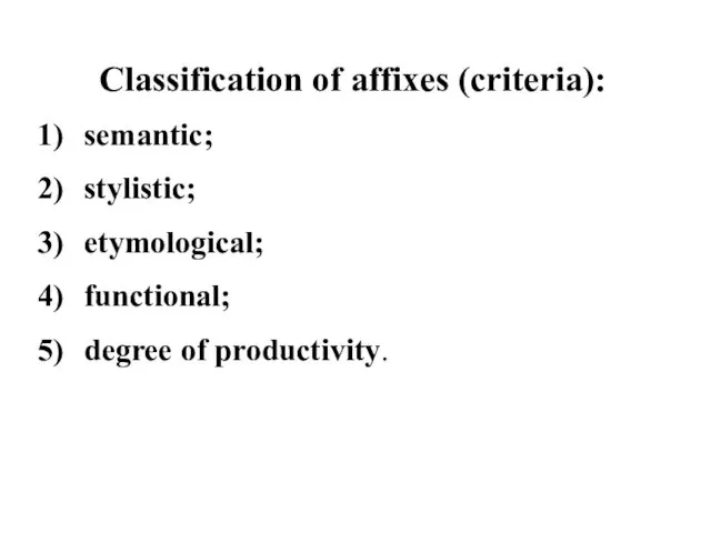 Classification of affixes (criteria): semantic; stylistic; etymological; functional; degree of productivity.