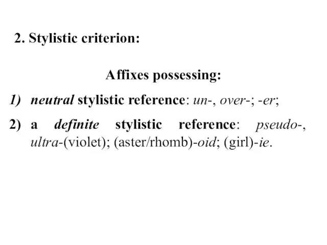 2. Stylistic criterion: Affixes possessing: neutral stylistic reference: un-, over-;