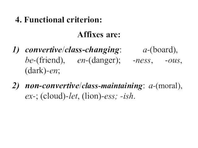 4. Functional criterion: Affixes are: convertive/class-changing: a-(board), be-(friend), en-(danger); -ness,