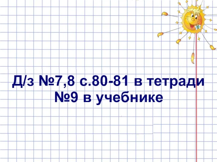 Д/з №7,8 с.80-81 в тетради №9 в учебнике