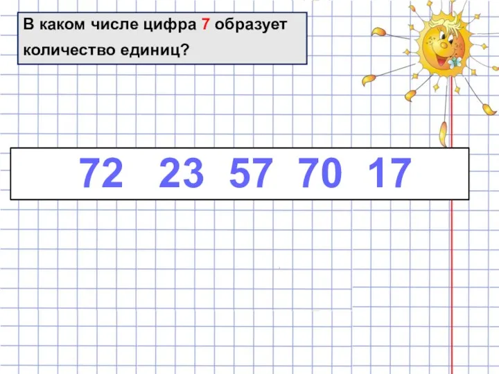 В каком числе цифра 7 образует количество единиц? 72 23 57 70 17