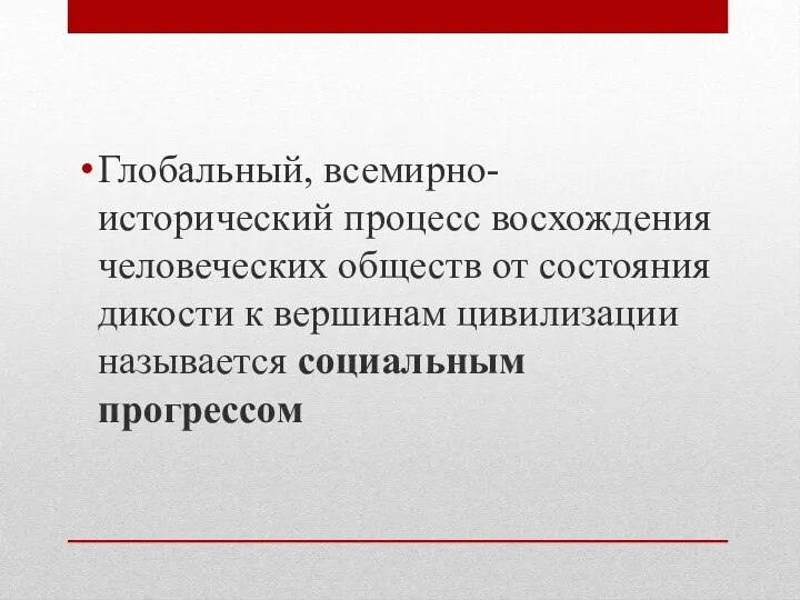 Глобальный, всемирно-исторический процесс восхождения человеческих обществ от состояния дикости к вершинам цивилизации называется социальным прогрессом