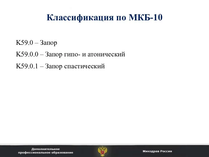 Классификация по МКБ-10 K59.0 – Запор K59.0.0 – Запор гипо- и атонический K59.0.1 – Запор спастический