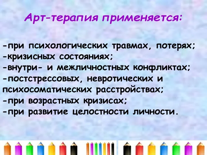 Арт-терапия применяется: -при психологических травмах, потерях; -кризисных состояниях; -внутри- и