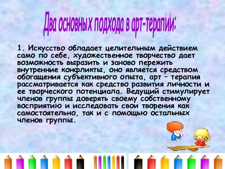 Два основных подхода в арт-терапии: 1. Искусство обладает целительным действием