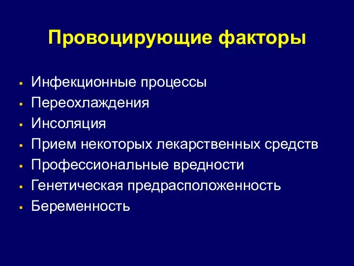 Провоцирующие факторы Инфекционные процессы Переохлаждения Инсоляция Прием некоторых лекарственных средств Профессиональные вредности Генетическая предрасположенность Беременность