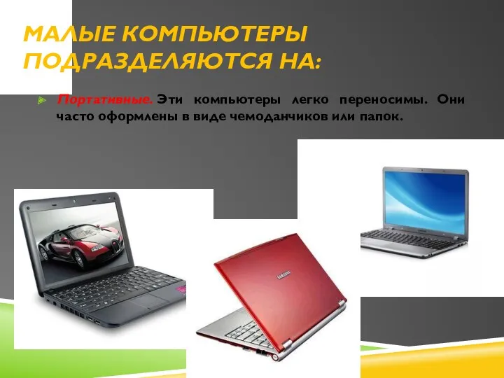 МАЛЫЕ КОМПЬЮТЕРЫ ПОДРАЗДЕЛЯЮТСЯ НА: Портативные. Эти компьютеры легко переносимы. Они