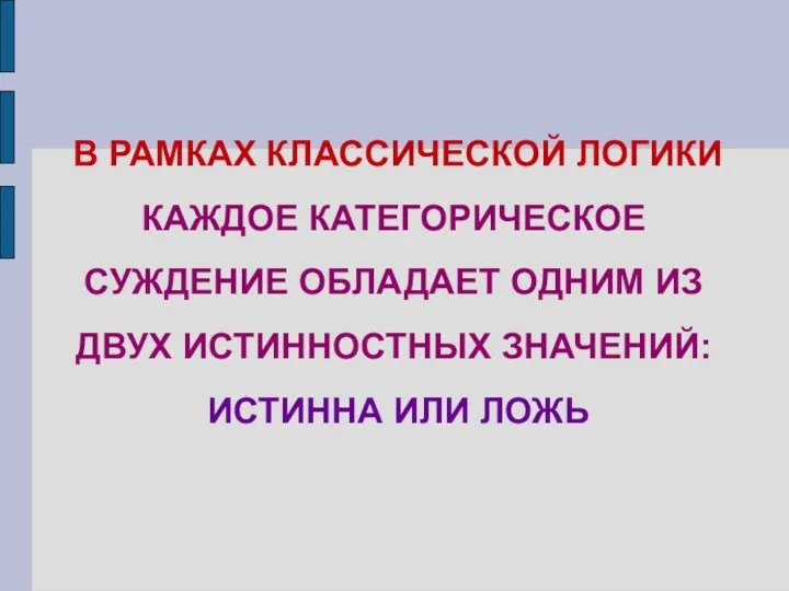 В РАМКАХ КЛАССИЧЕСКОЙ ЛОГИКИ КАЖДОЕ КАТЕГОРИЧЕСКОЕ СУЖДЕНИЕ ОБЛАДАЕТ ОДНИМ ИЗ ДВУХ ИСТИННОСТНЫХ ЗНАЧЕНИЙ: ИСТИННА ИЛИ ЛОЖЬ