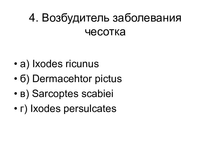 4. Возбудитель заболевания чесотка а) Ixodes ricunus б) Dermacehtor pictus в) Sarcoptes scabiеi г) Ixodes persulcates
