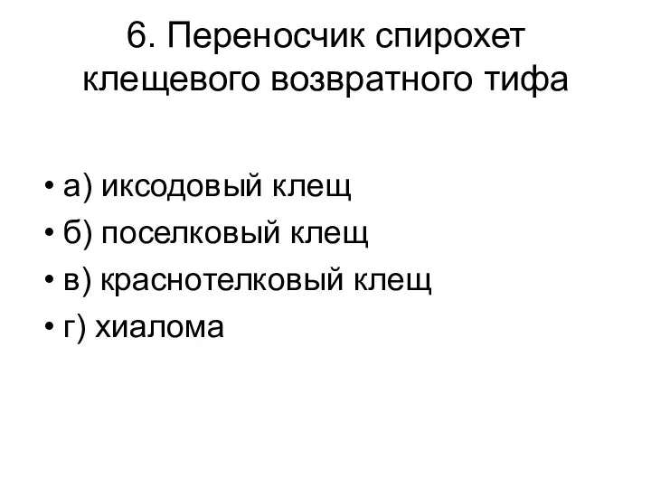 6. Переносчик спирохет клещевого возвратного тифа а) иксодовый клещ б)