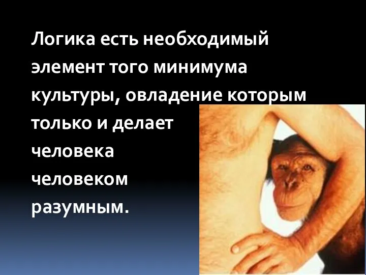 Логика есть необходимый элемент того минимума культуры, овладение которым только и делает человека человеком разумным.