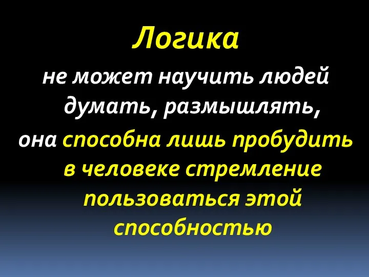 Логика не может научить людей думать, размышлять, она способна лишь