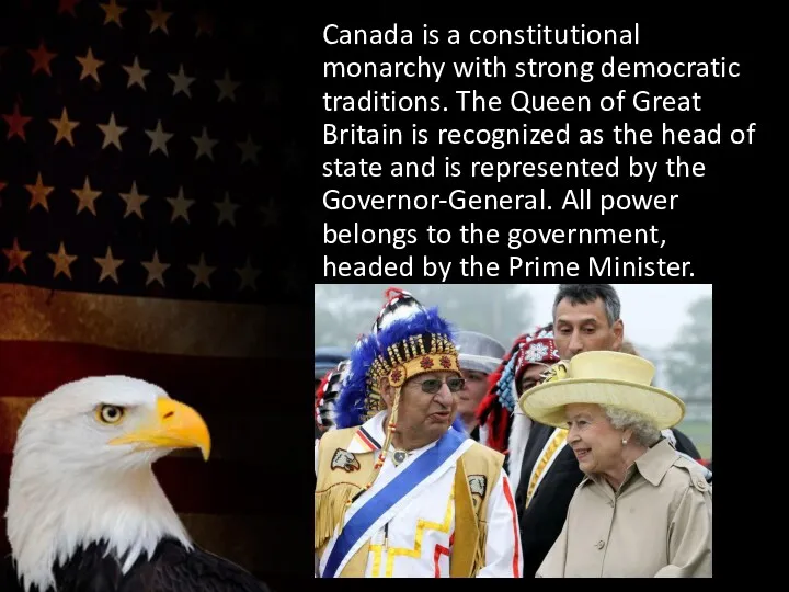Canada is a constitutional monarchy with strong democratic traditions. The Queen of Great