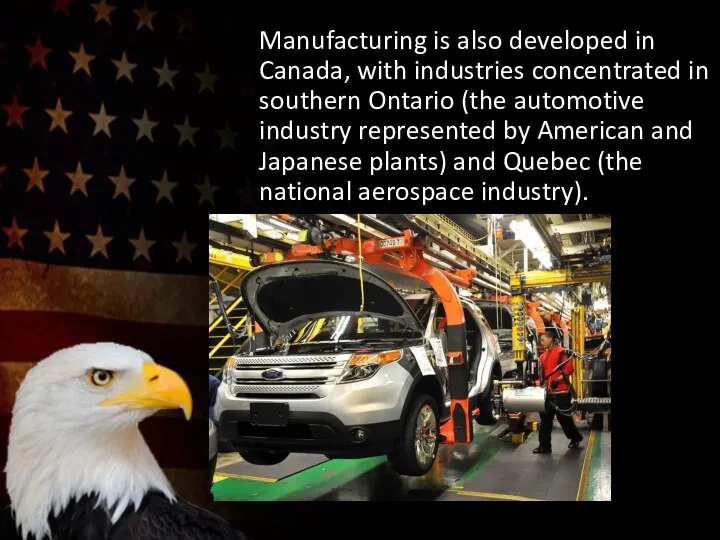 Manufacturing is also developed in Canada, with industries concentrated in southern Ontario (the