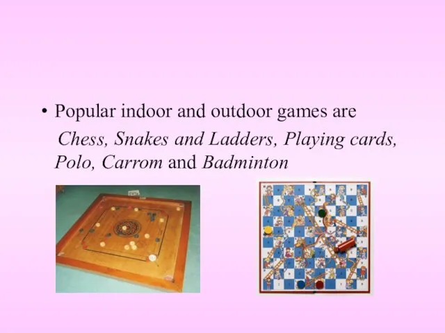 Popular indoor and outdoor games are Chess, Snakes and Ladders, Playing cards, Polo, Carrom and Badminton