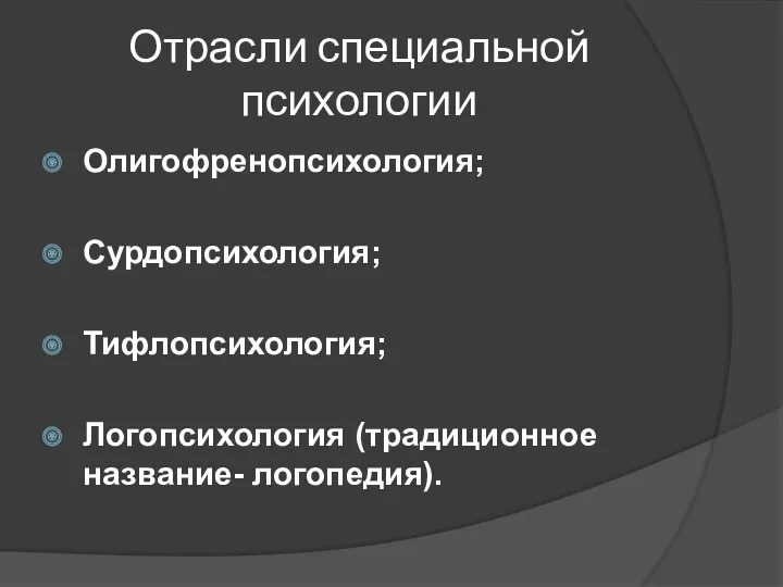 Отрасли специальной психологии Олигофренопсихология; Сурдопсихология; Тифлопсихология; Логопсихология (традиционное название- логопедия).