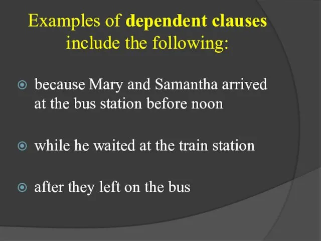 Examples of dependent clauses include the following: because Mary and Samantha arrived at