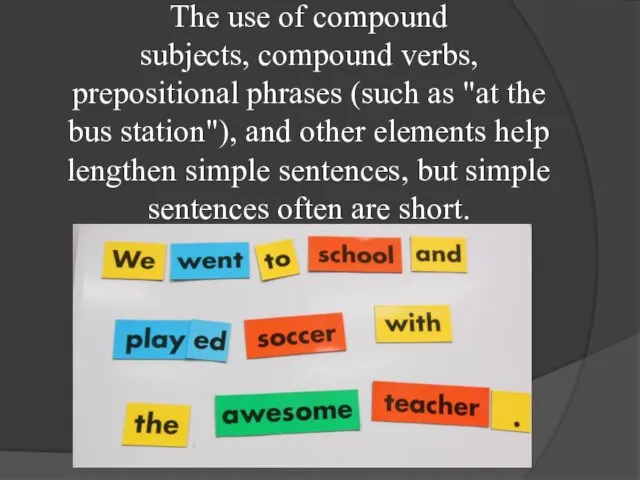 The use of compound subjects, compound verbs, prepositional phrases (such as "at the
