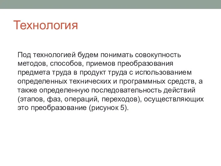 Технология Под технологией будем понимать совокупность методов, способов, приемов преобразования предмета труда в