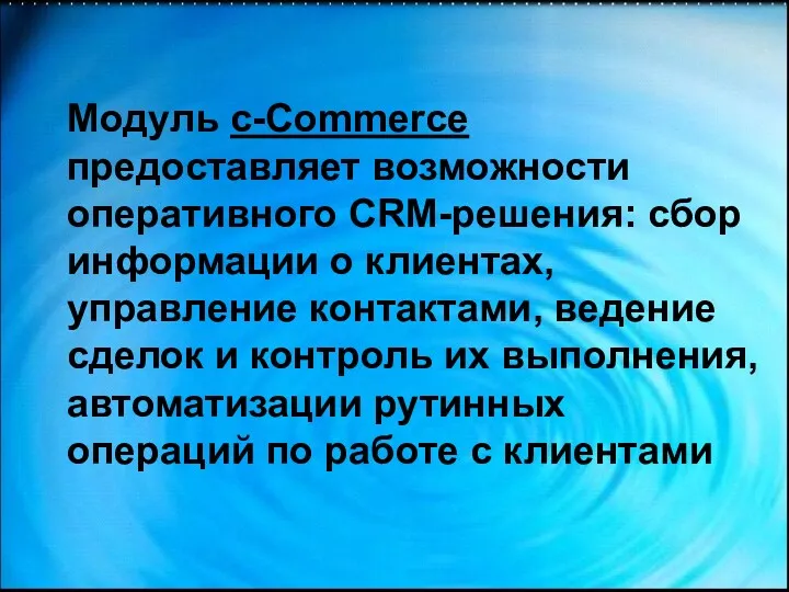 Модуль c-Commerce предоставляет возможности оперативного CRM-решения: сбор информации о клиентах,