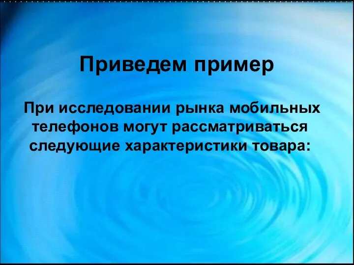 Приведем пример При исследовании рынка мобильных телефонов могут рассматриваться следующие характеристики товара: