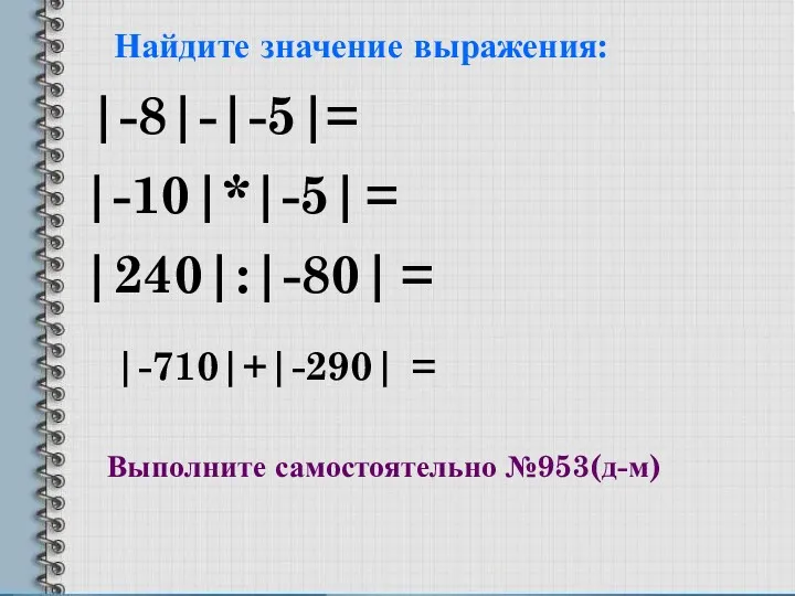 Найдите значение выражения: |-8|-|-5| |-10|*|-5| |240|:|-80| |-710|+|-290| = = = = Выполните самостоятельно №953(д-м)