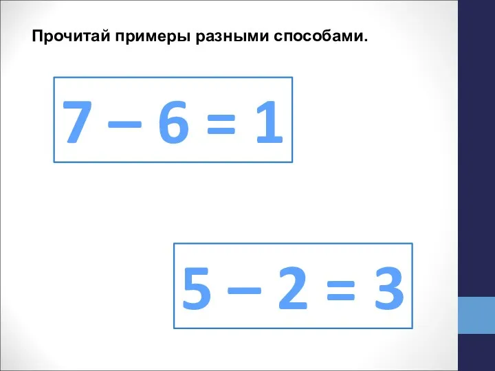 Прочитай примеры разными способами. 7 – 6 = 1 5 – 2 = 3