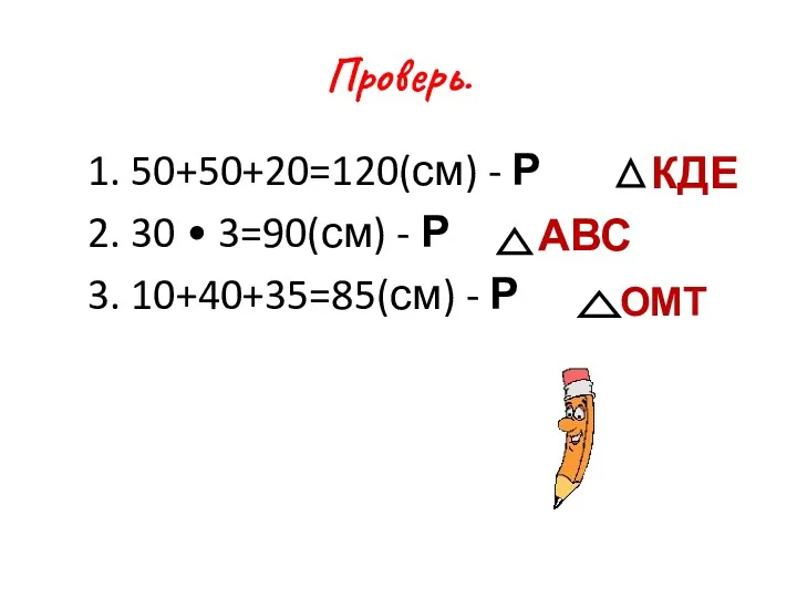 Проверь. 1. 50+50+20=120(см) - Р 2. 30 • 3=90(см) - Р 3. 10+40+35=85(см)