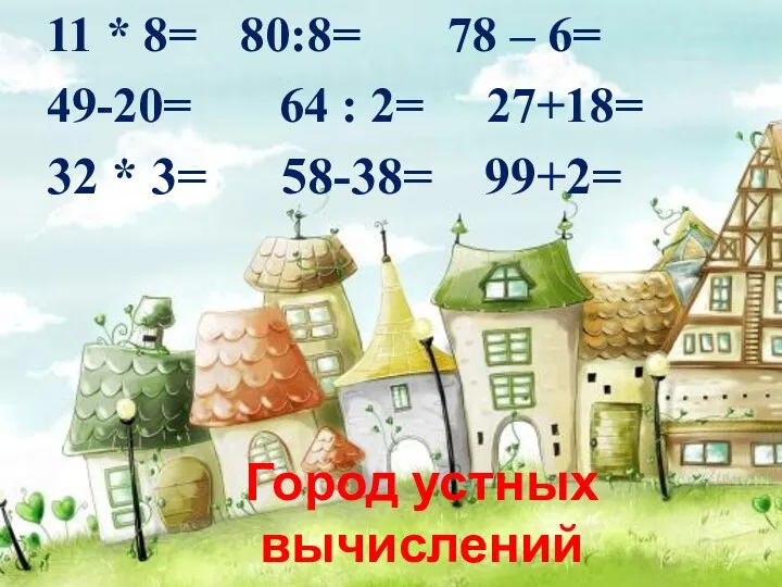 Город устных вычислений 11 * 8= 80:8= 78 – 6=