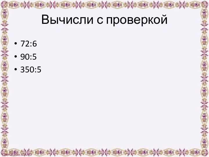 Вычисли с проверкой 72:6 90:5 350:5