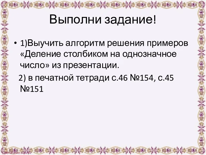 Выполни задание! 1)Выучить алгоритм решения примеров «Деление столбиком на однозначное