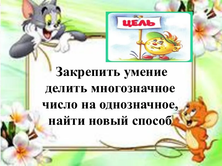 Закрепить умение делить многозначное число на однозначное, найти новый способ