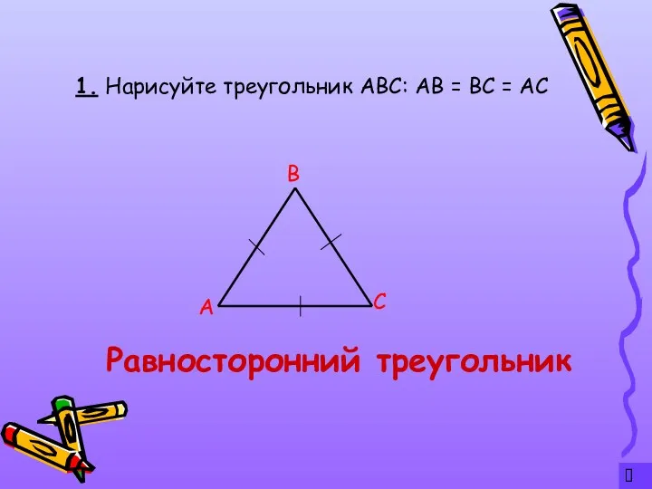 ? 1. Нарисуйте треугольник АВС: АВ = ВС = АС А С В Равносторонний треугольник