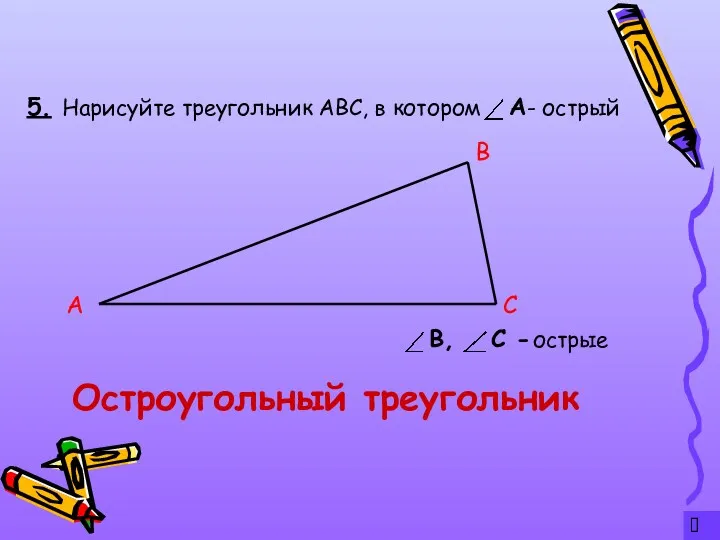 ? 5. Остроугольный треугольник Нарисуйте треугольник АВС, в котором - острый А С В острые